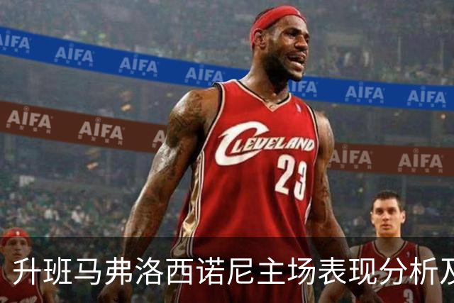 升班马弗洛西诺尼主场表现分析及对战莱切的预判